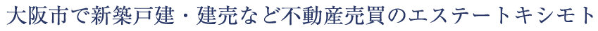 大阪市で新築戸建・建売など不動産売買のエステートキシモト